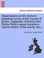 Observations on Mr. Archer's Statistical Survey of the County of Dublin. (Appendix.-Extracts from Doctor Rutty's Essay Towards a Natural History of the County, Etc.). - Dutton, Hely, and Archer, Joseph