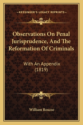 Observations On Penal Jurisprudence, And The Reformation Of Criminals: With An Appendix (1819) - Roscoe, William