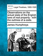 Observations on the Actual State of the English Laws of Real Property: With the Outlines of a Code