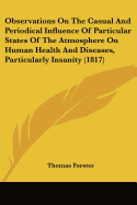 Observations On The Casual And Periodical Influence Of Particular States Of The Atmosphere On Human Health And Diseases, Particularly Insanity (1817)