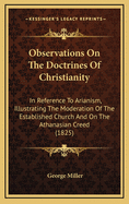 Observations on the Doctrines of Christianity: In Reference to Arianism, Illustrating the Moderation of the Established Church and on the Athanasian Creed (1825)