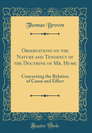 Observations on the Nature and Tendency of the Doctrine of Mr. Hume: Concerning the Relation of Cause and Effect (Classic Reprint)