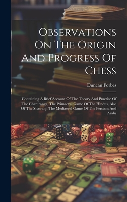 Observations On The Origin And Progress Of Chess: Containing A Brief Account Of The Theory And Practice Of The Chaturanga, The Primaeval Game Of The Hindus, Also Of The Shatranj, The Mediaeval Game Of The Persians And Arabs - Forbes, Duncan
