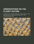 Observations on the Planet Saturn: Made with the Twenty-Three Foot Equatorial, at the Observatory of Harvard College, 1847 - 1857