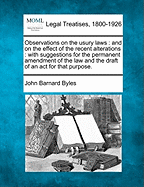 Observations on the Usury Laws: And on the Effect of the Recent Alterations: With Suggestions for the Permanent Amendment of the Law and the Draft of an ACT for That Purpose. - Byles, John Barnard