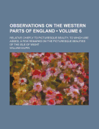 Observations on the Western Parts of England (Volume 6); Relative Chiefly to Picturesque Beauty to Which Are Added, a Few Remarks on the Picturesque Beauties of the Isle of Wight - Gilpin, William