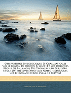 Observations Philologiques Et Grammaticales Sur Le Roman de Rou [by R. Wace] Et Sur Quelques R?gles de la Langue Des Trouv?res Au Douzi?me Si?cle. [with] Suppl?ment Aux Notes Historiques Sur Le Roman de Rou, Par A. Le Prevost