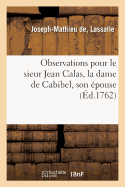 Observations Pour Le Sieur Jean Calas, La Dame de Cabibel, Son ?pouse,: & Le Sieur Pierre Calas, Leur Fils