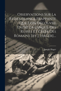 Observations Sur La Ressemblance Frappante Que L'on Dcouvre Entre La Langue Des Russes Et Celle Des Romains [by J. Hager]....