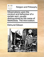 Observations Upon the Conduct and Behaviour of a Certain Sect, Usually Distinguished by the Name of Methodists. the Third Edition