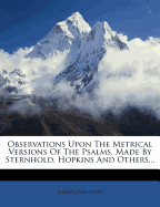 Observations Upon the Metrical Versions of the Psalms, Made by Sternhold, Hopkins and Others...