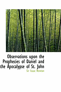 Observations Upon the Prophecies of Daniel and the Apocalypse of St. John - Newton, Isaac, Sir, and Newton, Sir Isaac