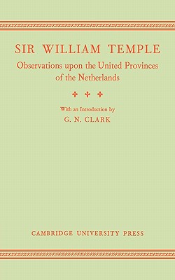 Observations upon the United Provinces of the Netherlands - Temple, William, and Clark, G. N. (Introduction by)