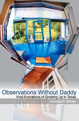 Observations Without Daddy: Vivid Evocations of Growing Up in Texas - White, James P