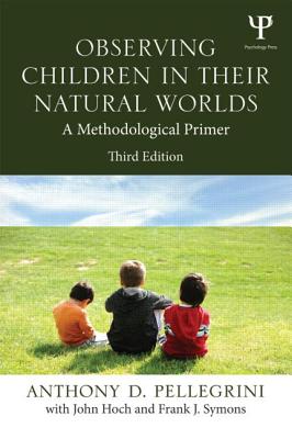 Observing Children in Their Natural Worlds: A Methodological Primer, Third Edition - Pellegrini, Anthony D, PhD, and Symons, Frank, and Hoch, John