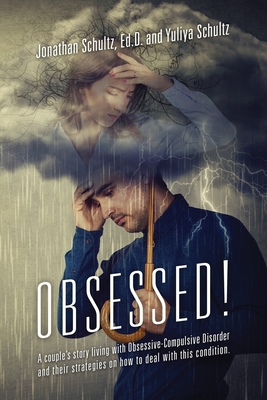 OBSESSED! A couple's story living with Obsessive-Compulsive Disorder and their strategies on how to deal with this condition. - Schultz Ed D, Jonathan, and Schultz, Yuliya