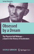 Obsessed by a Dream: The Physicist Rolf Widere - A Giant in the History of Accelerators