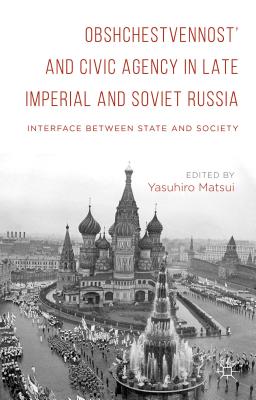 Obshchestvennost and Civic Agency in Late Imperial and Soviet Russia: Interface Between State and Society - Matsui, Yasuhiro (Editor)