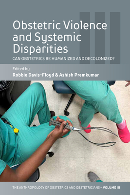 Obstetric Violence and Systemic Disparities: Can Obstetrics Be Humanized and Decolonized? - Davis-Floyd, Robbie (Editor), and Premkumar, Ashish (Editor)