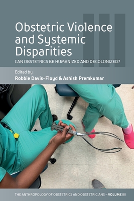 Obstetric Violence and Systemic Disparities: Can Obstetrics Be Humanized and Decolonized? - Davis-Floyd, Robbie (Editor), and Premkumar, Ashish (Editor)