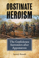 Obstinate Heroism: The Confederate Surrenders After Appomattox Volume 4