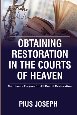 Obtaining Restoration in the Courts of Heaven: Courtroom Prayers for All Round Restoration - Joseph, Pius