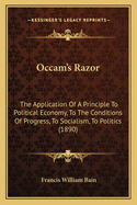 Occam's Razor: The Application Of A Principle To Political Economy, To The Conditions Of Progress, To Socialism, To Politics (1890)