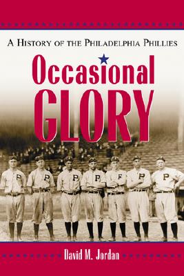 Occasional Glory: The History of the Philadelphia Phillies - Jordan, David M