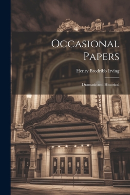 Occasional Papers: Dramatic and Historical - Irving, Henry Brodribb