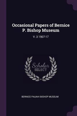 Occasional Papers of Bernice P. Bishop Museum: V. 3 1907-17 - Bernice Pauahi Bishop Museum (Creator)