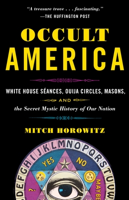 Occult America: White House Seances, Ouija Circles, Masons, and the Secret Mystic History of Our Nation - Horowitz, Mitch