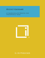 Occult Glossary: A Compendium of Oriental and Theosophical Terms - de Purucker, G