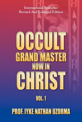 Occult Grand Master Now in Christ: Vol. 1 - Uzorma, Iyke Nathan, Prof.