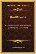 Occult Sciences: A Compendium of Transcendental Doctrine and Experiment