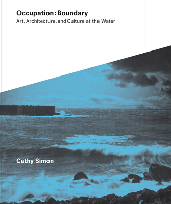 Occupation: Boundary: Art, Architecture, and Culture at the Water - Simon, Cathy, and Simone, Ashley (Editor), and Eastman, Carrie (Contributions by)