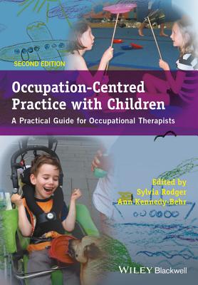 Occupation-Centred Practice with Children - APractical Guide for Occupational Therapists 2e - Rodger, Sylvia (Editor), and Kennedy-Behr, Ann (Editor)