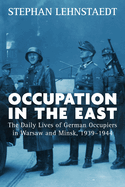 Occupation in the East: The Daily Lives of German Occupiers in Warsaw and Minsk, 1939-1944