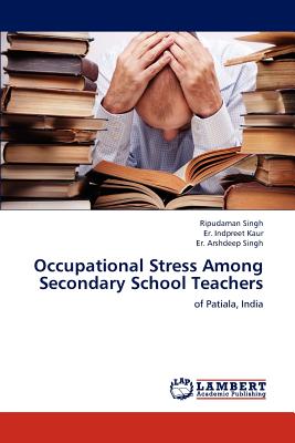 Occupational Stress Among Secondary School Teachers - Singh, Ripudaman, Dr., and Kaur, Er Indpreet, and Singh, Er Arshdeep