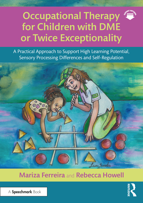 Occupational Therapy for Children with Dme or Twice Exceptionality: A Practical Approach to Support High Learning Potential, Sensory Processing Differences and Self-Regulation - Ferreira, Mariza, and Howell, Rebecca