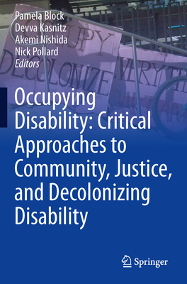 Occupying Disability: Critical Approaches to Community, Justice, and Decolonizing Disability - Block, Pamela (Editor), and Kasnitz, Devva (Editor), and Nishida, Akemi (Editor)