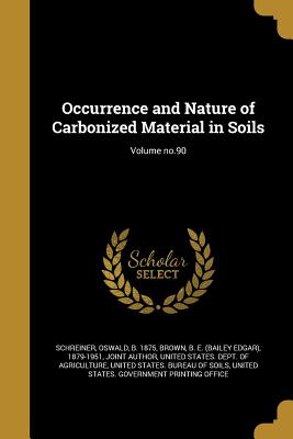 Occurrence and Nature of Carbonized Material in Soils; Volume no.90 - Schreiner, Oswald B 1875 (Creator), and Brown, B E (Bailey Edgar) 1879-1951 (Creator), and United States Dept of Agriculture...