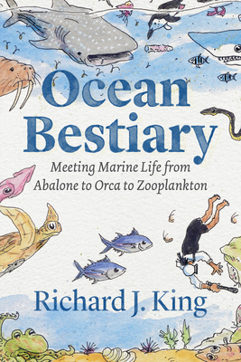 Ocean Bestiary: Meeting Marine Life from Abalone to Orca to Zooplankton - 
