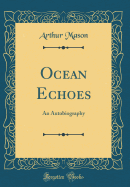 Ocean Echoes: An Autobiography (Classic Reprint)