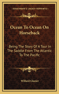 Ocean To Ocean On Horseback: Being The Story Of A Tour In The Saddle From The Atlantic To The Pacific
