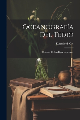 Oceanografia del Tedio: Historias de Las Esparragueras... - Ors, Eugenio D'