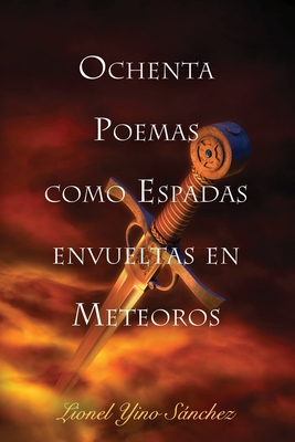 Ochenta Poemas como Espadas envueltas en Meteoros - Sanchez, Lionel Yino