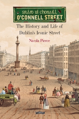 O'Connell Street: The History and Life of Dublin's Iconic Street - Pierce, Nicola