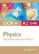OCR(A) A2 Physics Student Unit Guide: Unit G485 Fields, Particles and Frontiers of Physics