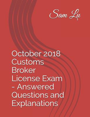 October 2018 Customs Broker License Exam - Answered Questions and Explanations - Lu, Sam