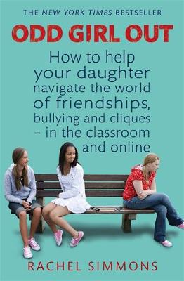 Odd Girl Out: How to help your daughter navigate the world of friendships, bullying and cliques - in the classroom and online - Simmons, Rachel